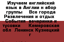 Изучаем английский язык в Англии.н абор группы. - Все города Развлечения и отдых » События, вечеринки и тусовки   . Кемеровская обл.,Ленинск-Кузнецкий г.